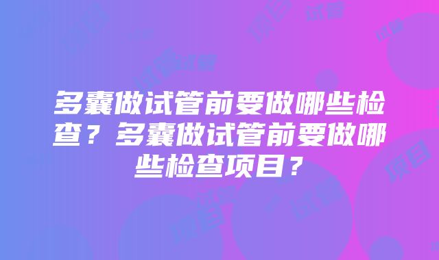 多囊做试管前要做哪些检查？多囊做试管前要做哪些检查项目？