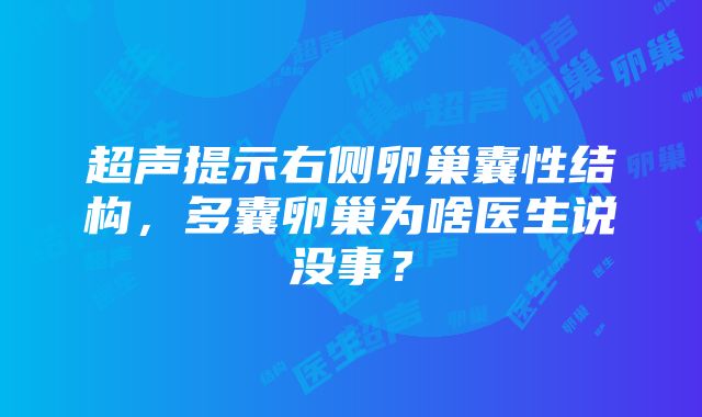 超声提示右侧卵巢囊性结构，多囊卵巢为啥医生说没事？