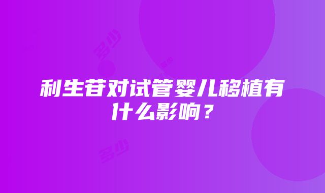 利生苷对试管婴儿移植有什么影响？