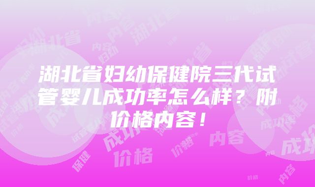 湖北省妇幼保健院三代试管婴儿成功率怎么样？附价格内容！