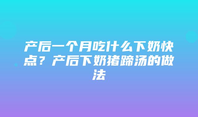 产后一个月吃什么下奶快点？产后下奶猪蹄汤的做法