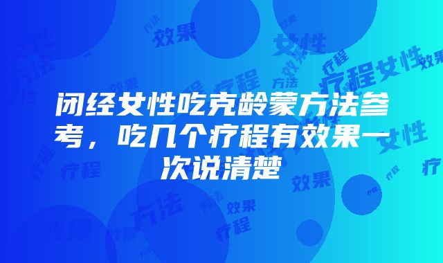 闭经女性吃克龄蒙方法参考，吃几个疗程有效果一次说清楚