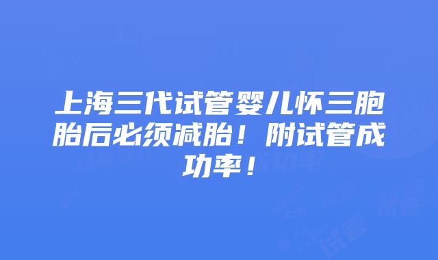 上海三代试管婴儿怀三胞胎后必须减胎！附试管成功率！