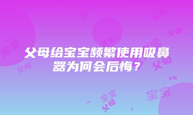 父母给宝宝频繁使用吸鼻器为何会后悔？