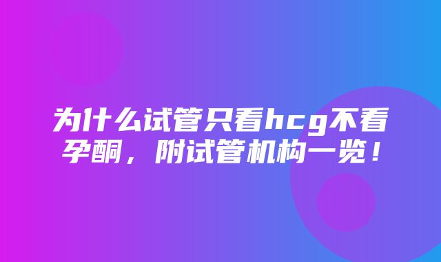 为什么试管只看hcg不看孕酮，附试管机构一览！