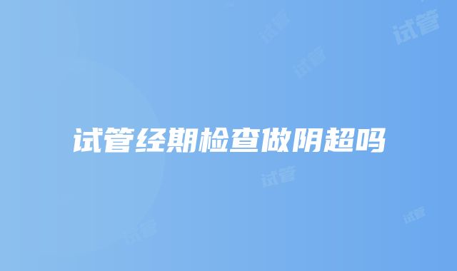 试管经期检查做阴超吗