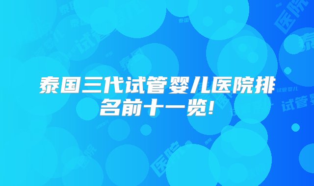 泰国三代试管婴儿医院排名前十一览!