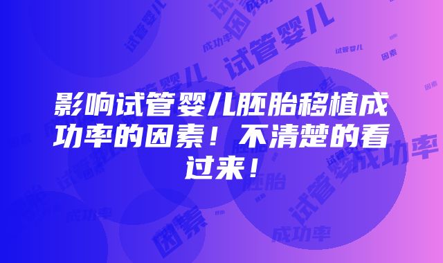 影响试管婴儿胚胎移植成功率的因素！不清楚的看过来！