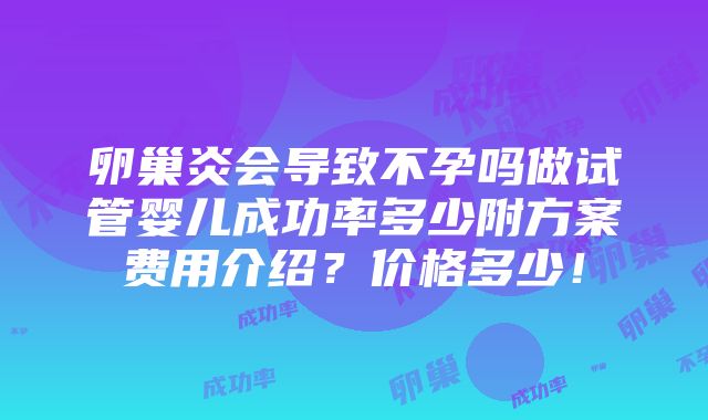 卵巢炎会导致不孕吗做试管婴儿成功率多少附方案费用介绍？价格多少！