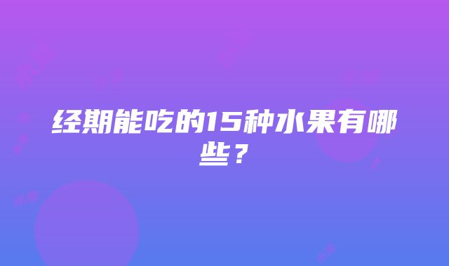 经期能吃的15种水果有哪些？