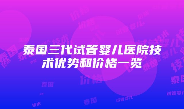 泰国三代试管婴儿医院技术优势和价格一览