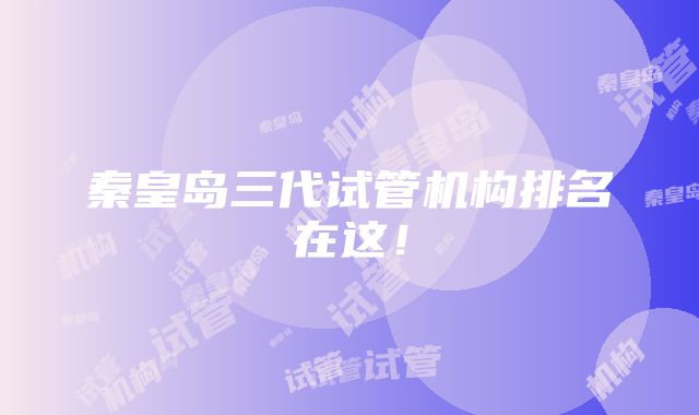 秦皇岛三代试管机构排名在这！