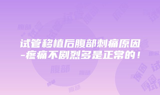 试管移植后腹部刺痛原因-疼痛不剧烈多是正常的！