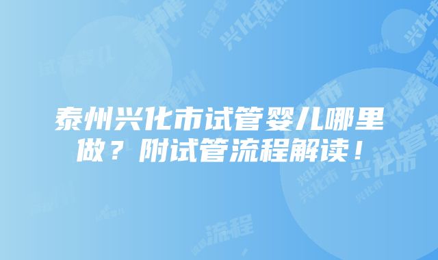 泰州兴化市试管婴儿哪里做？附试管流程解读！