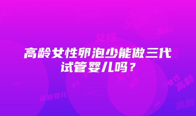 高龄女性卵泡少能做三代试管婴儿吗？