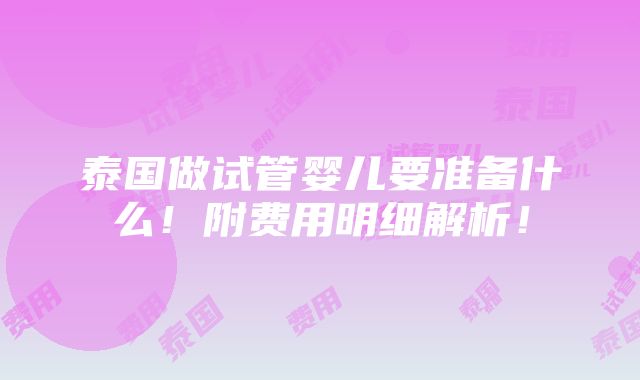 泰国做试管婴儿要准备什么！附费用明细解析！