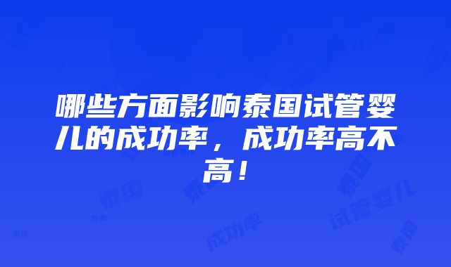 哪些方面影响泰国试管婴儿的成功率，成功率高不高！