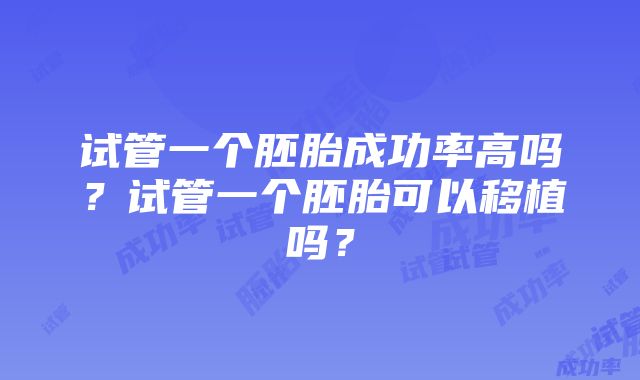 试管一个胚胎成功率高吗？试管一个胚胎可以移植吗？