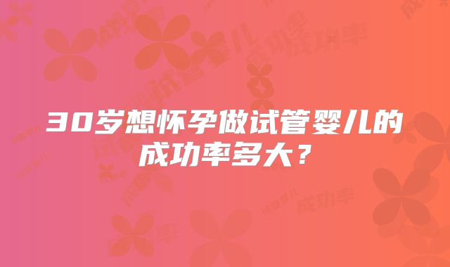 30岁想怀孕做试管婴儿的成功率多大？