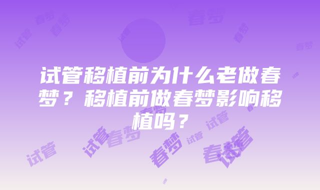 试管移植前为什么老做春梦？移植前做春梦影响移植吗？