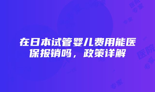 在日本试管婴儿费用能医保报销吗，政策详解