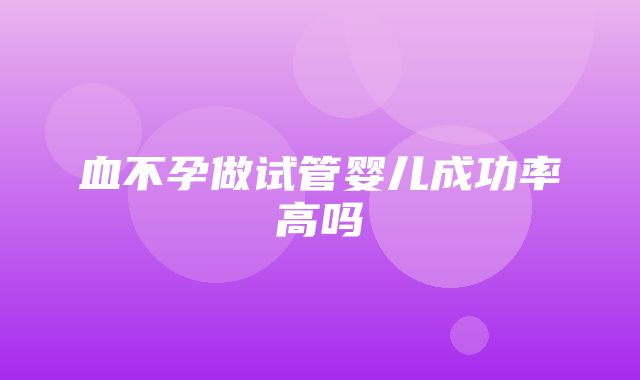 血不孕做试管婴儿成功率高吗