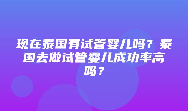 现在泰国有试管婴儿吗？泰国去做试管婴儿成功率高吗？