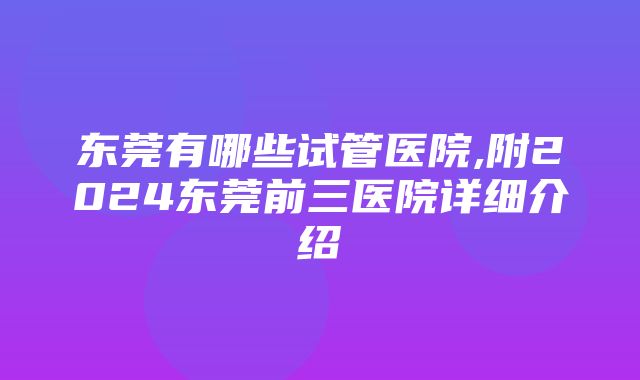 东莞有哪些试管医院,附2024东莞前三医院详细介绍