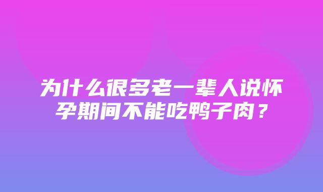 为什么很多老一辈人说怀孕期间不能吃鸭子肉？