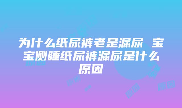 为什么纸尿裤老是漏尿 宝宝侧睡纸尿裤漏尿是什么原因