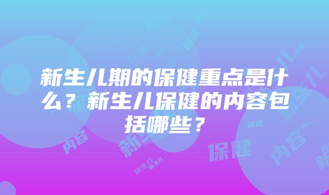 新生儿期的保健重点是什么？新生儿保健的内容包括哪些？