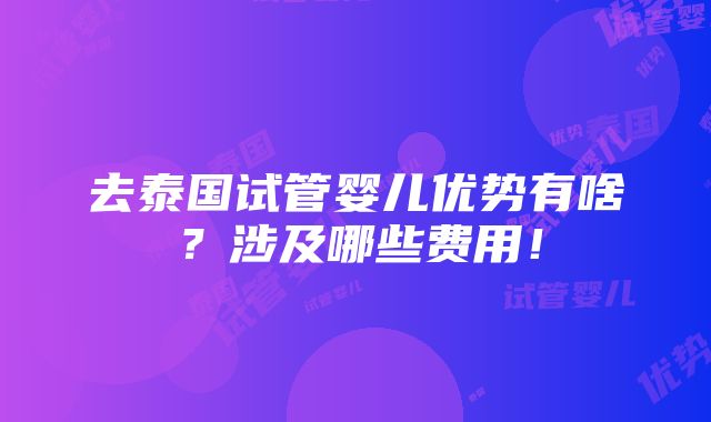 去泰国试管婴儿优势有啥？涉及哪些费用！