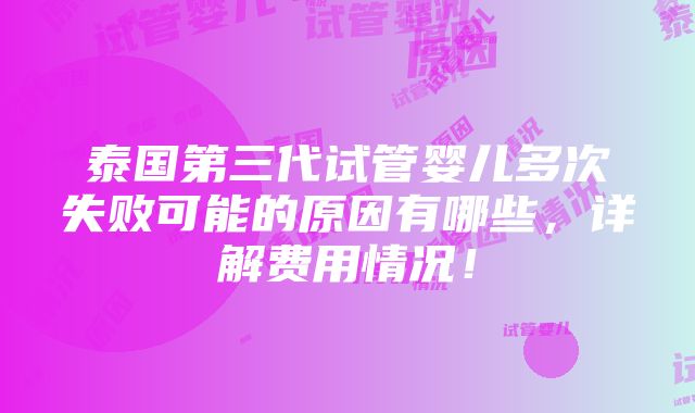 泰国第三代试管婴儿多次失败可能的原因有哪些，详解费用情况！