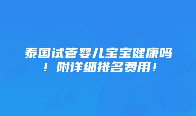 泰国试管婴儿宝宝健康吗！附详细排名费用！