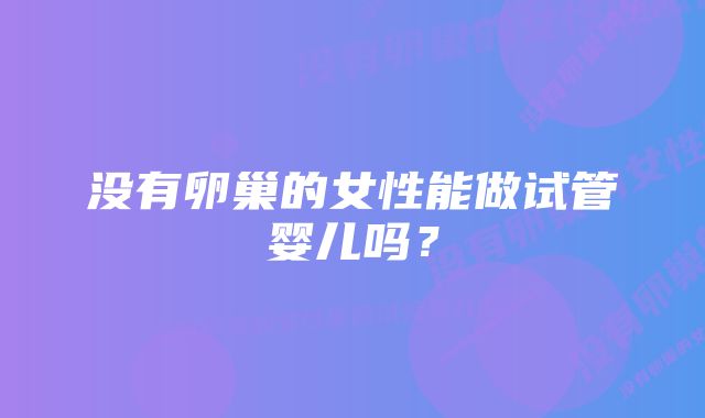 没有卵巢的女性能做试管婴儿吗？