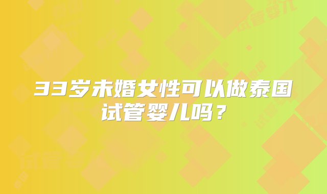 33岁未婚女性可以做泰国试管婴儿吗？