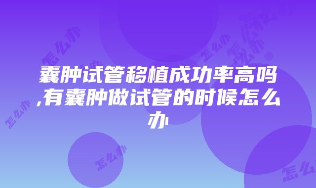 囊肿试管移植成功率高吗,有囊肿做试管的时候怎么办