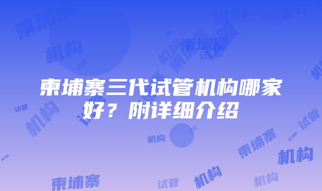 柬埔寨三代试管机构哪家好？附详细介绍