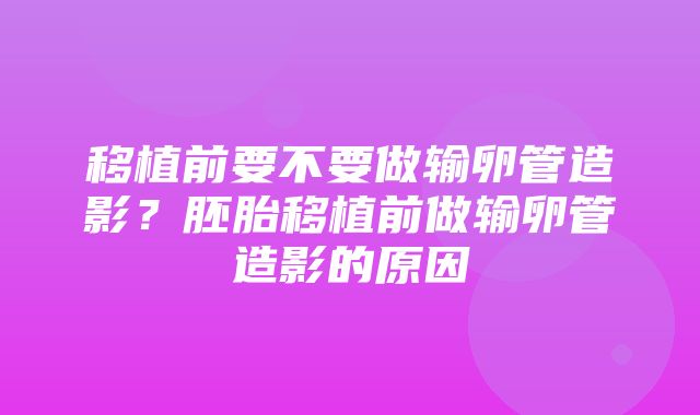 移植前要不要做输卵管造影？胚胎移植前做输卵管造影的原因