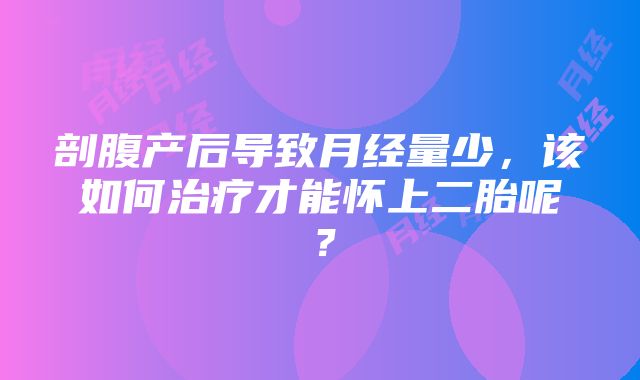 剖腹产后导致月经量少，该如何治疗才能怀上二胎呢？