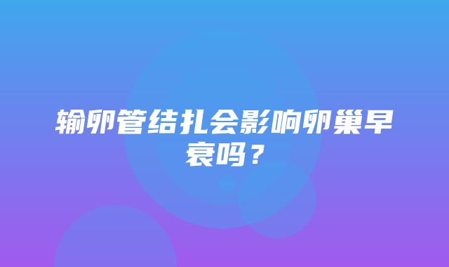 输卵管结扎会影响卵巢早衰吗？