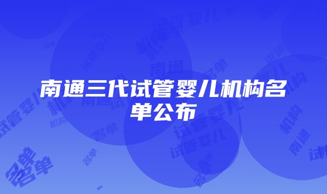 南通三代试管婴儿机构名单公布