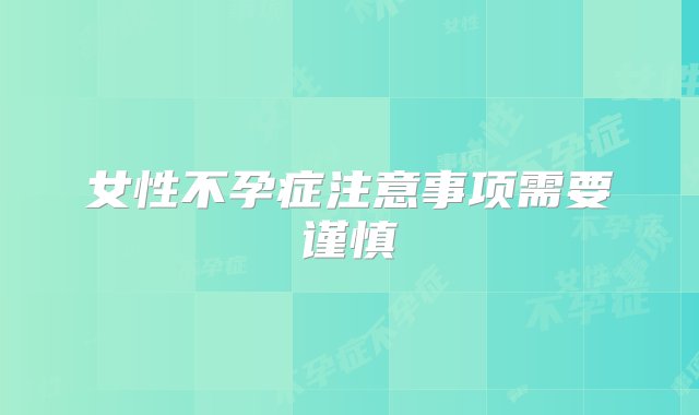 女性不孕症注意事项需要谨慎