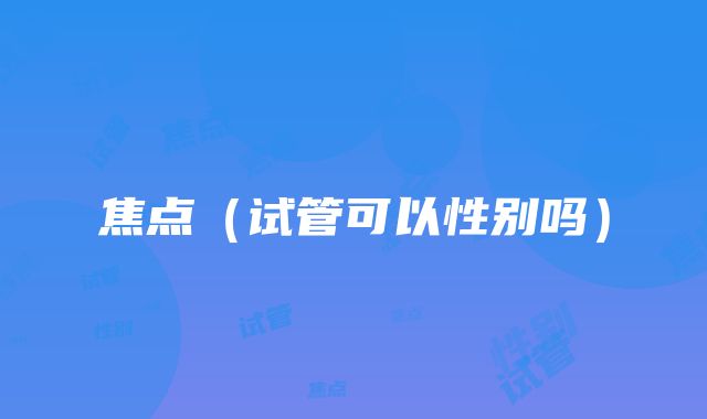 焦点（试管可以性别吗）