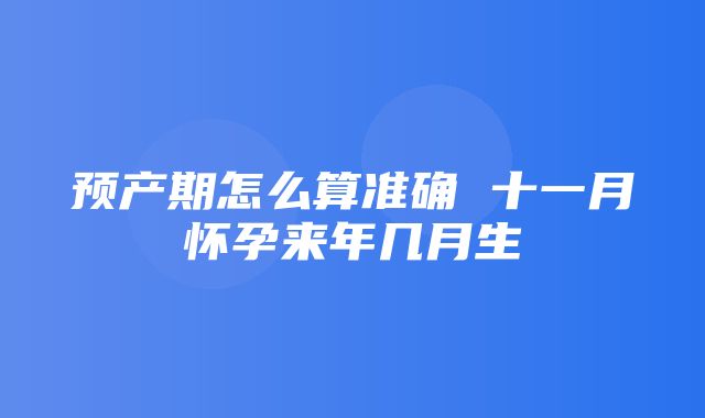 预产期怎么算准确 十一月怀孕来年几月生