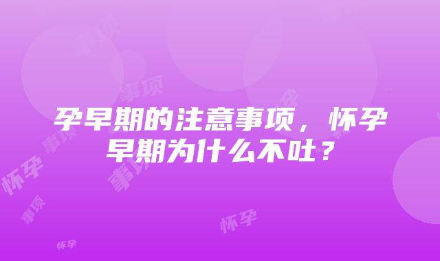 孕早期的注意事项，怀孕早期为什么不吐？