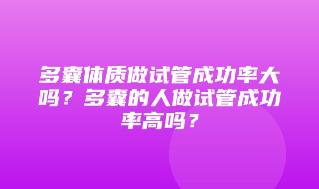 多囊体质做试管成功率大吗？多囊的人做试管成功率高吗？