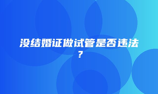 没结婚证做试管是否违法？