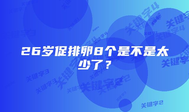 26岁促排卵8个是不是太少了？