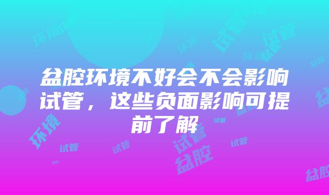 盆腔环境不好会不会影响试管，这些负面影响可提前了解